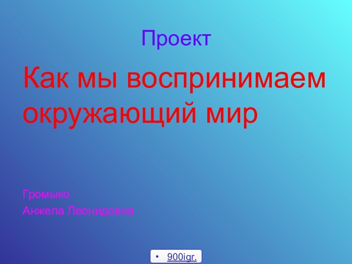 Проект Как мы воспринимаем окружающий мир Громыко