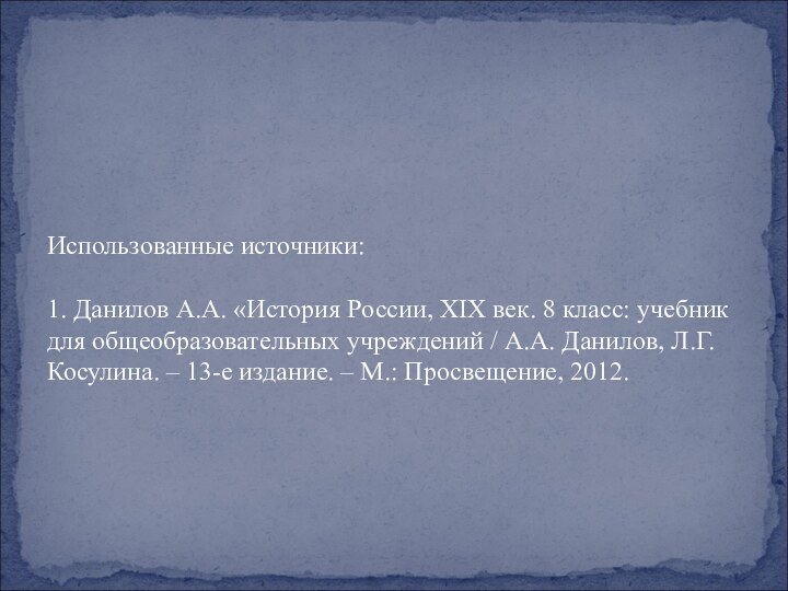 Использованные источники:  1. Данилов А.А. «История России, XIX век. 8 класс: