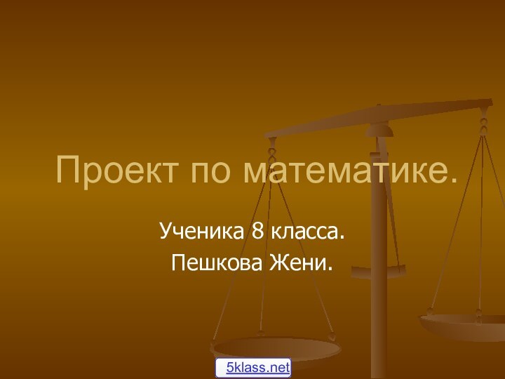 Проект по математике.Ученика 8 класса.Пешкова Жени.