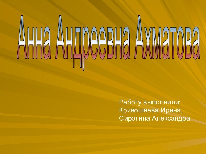 Анна Андреевна АхматоваРаботу выполнили:Кривошеева Ирина,Сиротина Александра