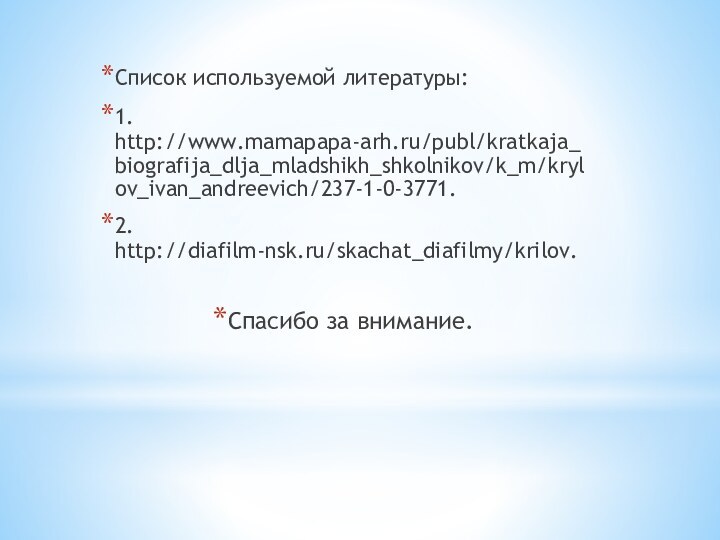 Список используемой литературы:1. http://www.mamapapa-arh.ru/publ/kratkaja_biografija_dlja_mladshikh_shkolnikov/k_m/krylov_ivan_andreevich/237-1-0-3771.2. http://diafilm-nsk.ru/skachat_diafilmy/krilov.Спасибо за внимание.