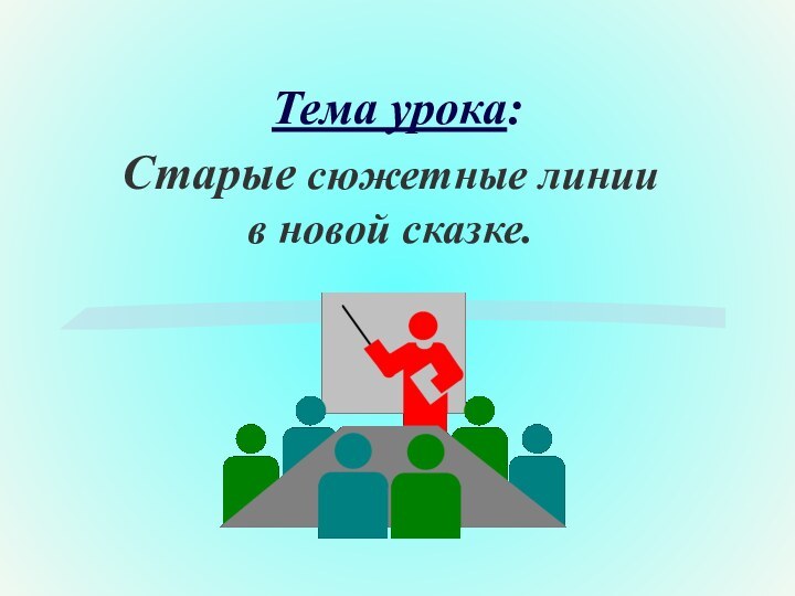 Тема урока:Старые сюжетные линии в новой сказке.