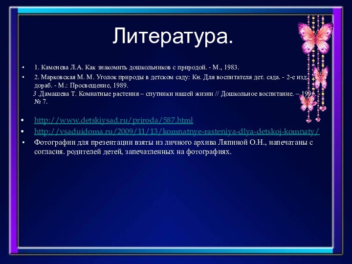 Литература.1. Каменева Л.А. Как знакомить дошкольников с природой. - М., 1983.2. Марковская