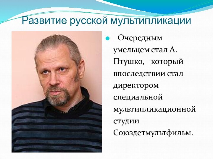 Развитие русской мультипликации   Очередным умельцем стал А. Птушко,  который впоследствии стал