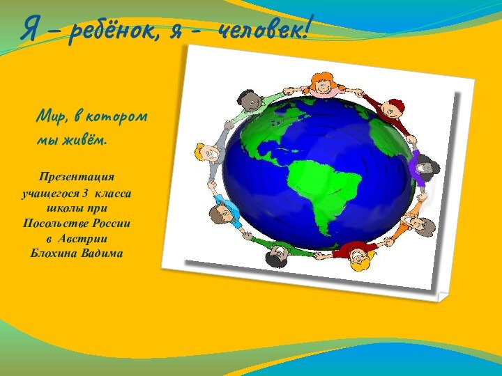 Мир, в котором мы живём.Презентация учащегося 3 класса  школы при Посольстве