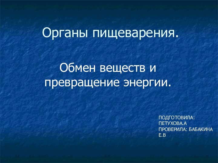 Органы пищеварения.Обмен веществ и превращение энергии.ПОДГОТОВИЛА: ПЕТУХОВА.АПРОВЕРИЛА: БАБАКИНА Е.В