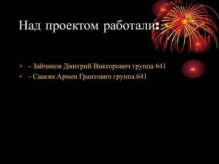 Над проектом работали: - Зайчиков Дмитрий Викторович группа 641 - Саакян Армен Грантович группа 641