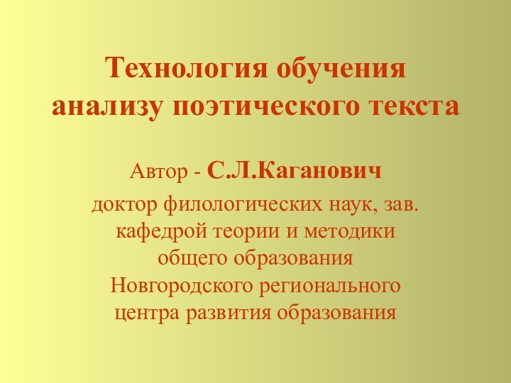 Технология обучения  анализу поэтического текстаАвтор - С.Л.Кагановичдоктор филологических наук, зав.кафедрой теории