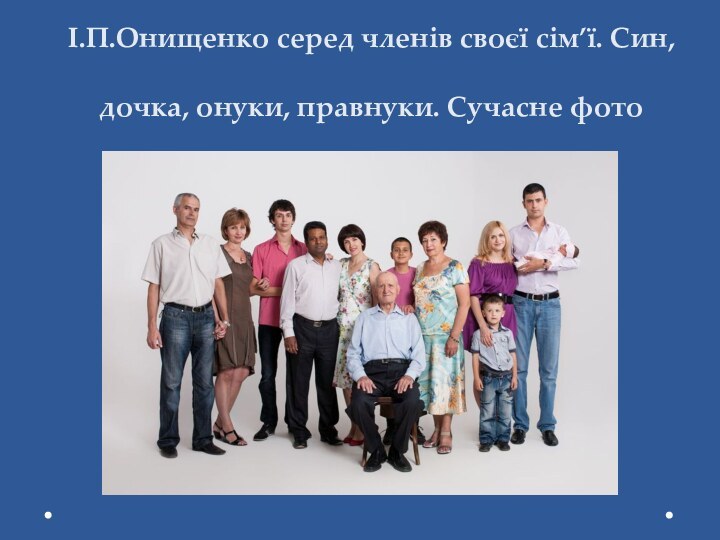 І.П.Онищенко серед членів своєї сім’ї. Син, дочка, онуки, правнуки. Сучасне фото