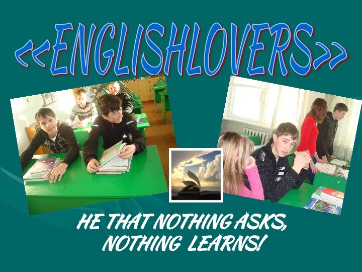 HE THAT NOTHING ASKS, NOTHING LEARNS!«ENGLISHLOVERS»