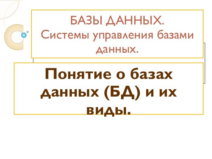 БАЗЫ ДАННЫХ. Системы управления базами данных.Понятие о базах данных (БД) и их виды.