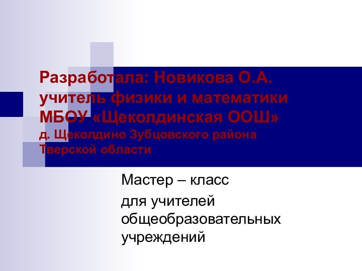 Разработала: Новикова О.А.  учитель физики и математики МБОУ «Щеколдинская ООШ» д.