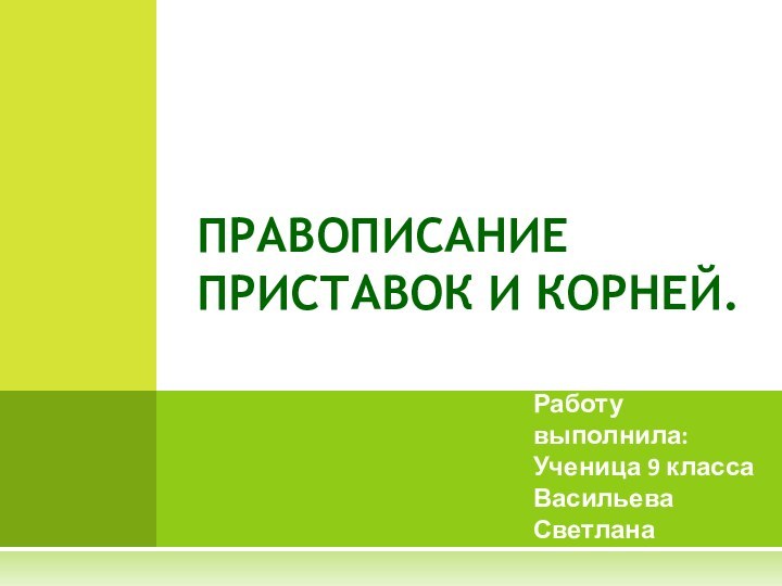 Работу выполнила:Ученица 9 классаВасильева СветланаПРАВОПИСАНИЕ ПРИСТАВОК И КОРНЕЙ.