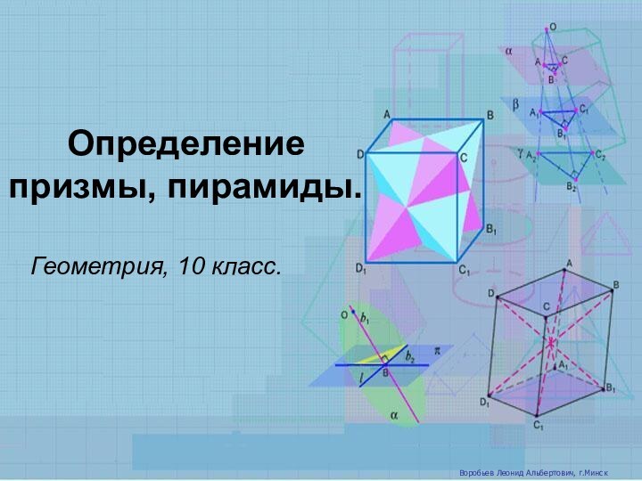 Определение призмы, пирамиды.Геометрия, 10 класс.Воробьев Леонид Альбертович, г.Минск