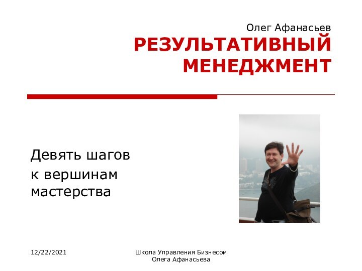 12/22/2021Школа Управления Бизнесом   Олега АфанасьеваОлег Афанасьев РЕЗУЛЬТАТИВНЫЙ МЕНЕДЖМЕНТДевять шагов к вершинам мастерства