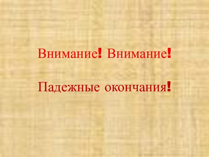 Внимание! Внимание!  Падежные окончания!