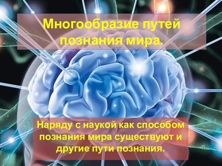 Многообразие путей познания мира.Наряду с наукой как способом познания мира существуют и другие пути познания.