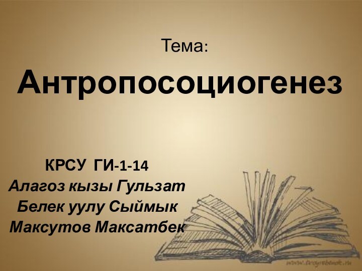 Тема: АнтропосоциогенезКРСУ ГИ-1-14Алагоз кызы ГульзатБелек уулу СыймыкМаксутов Максатбек