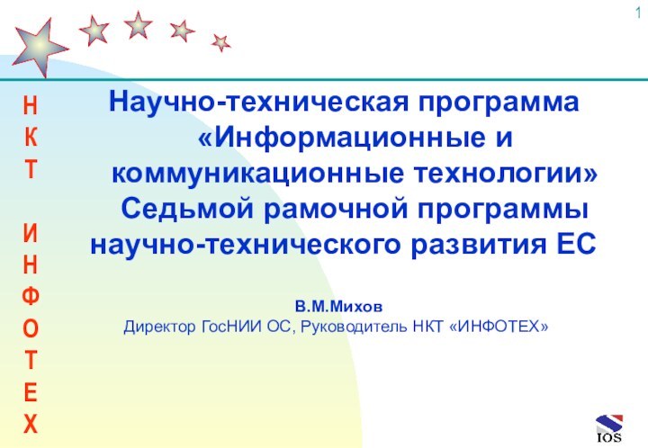 В.М.МиховДиректор ГосНИИ ОС, Руководитель НКТ «ИНФОТЕХ» Научно-техническая программа «Информационные и коммуникационные