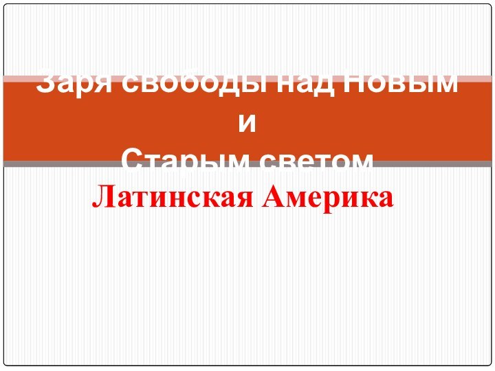 Латинская АмерикаЗаря свободы над Новым и  Старым светом