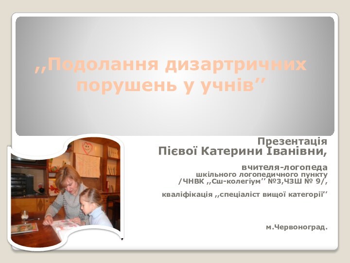 ПрезентаціяПієвої Катерини Іванівни,вчителя-логопеда шкільного логопедичного пункту /ЧНВК ,,Сш-колегіум’’ №3,ЧЗШ № 9/,кваліфікація ,,спеціаліст