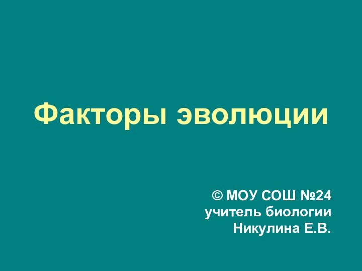 Факторы эволюции© МОУ СОШ №24учитель биологииНикулина Е.В.