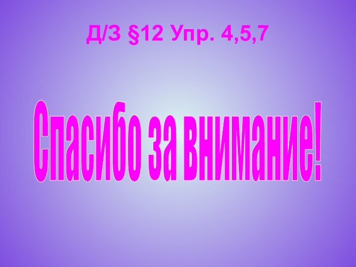 Д/З §12 Упр. 4,5,7Спасибо за внимание!