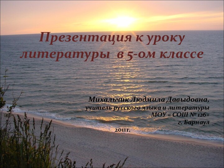 Презентация к уроку литературы в 5-ом классеМихальчик Людмила Давыдовна,учитель русского языка и