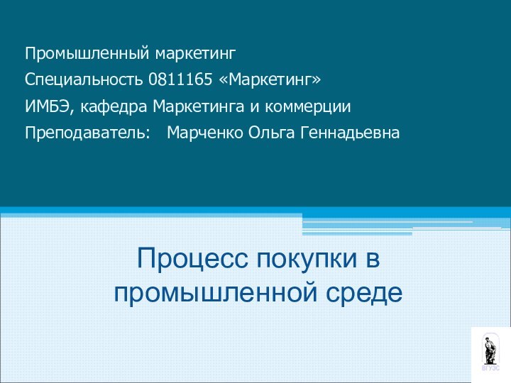 Процесс покупки в промышленной среде   Промышленный маркетингСпециальность 0811165 «Маркетинг» ИМБЭ,