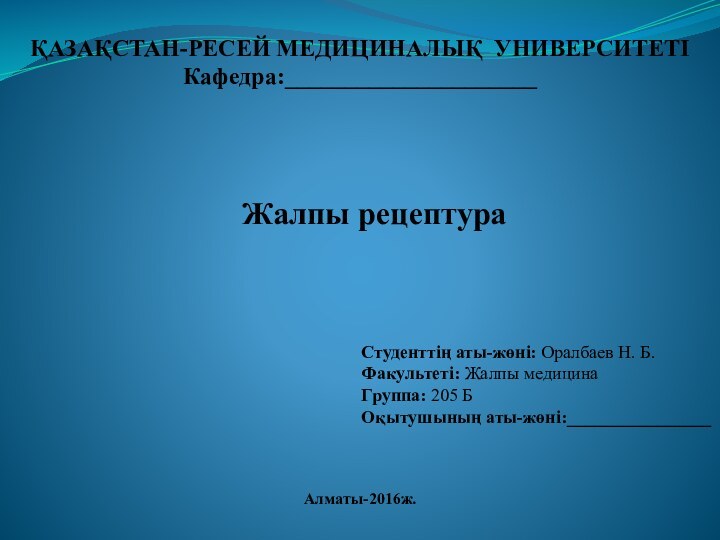 ҚАЗАҚСТАН-РЕСЕЙ МЕДИЦИНАЛЫҚ УНИВЕРСИТЕТІКафедра:_____________________Студенттің аты-жөні: Оралбаев Н. Б.Факультеті: Жалпы медицина