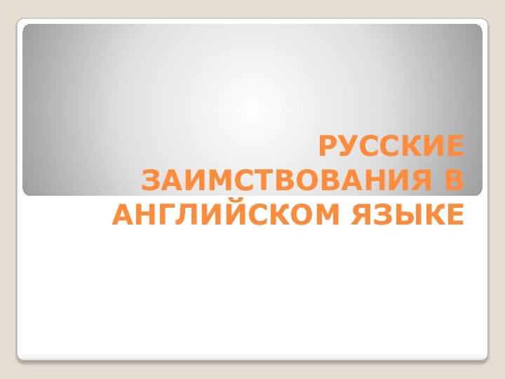 РУССКИЕ ЗАИМСТВОВАНИЯ В АНГЛИЙСКОМ ЯЗЫКЕ