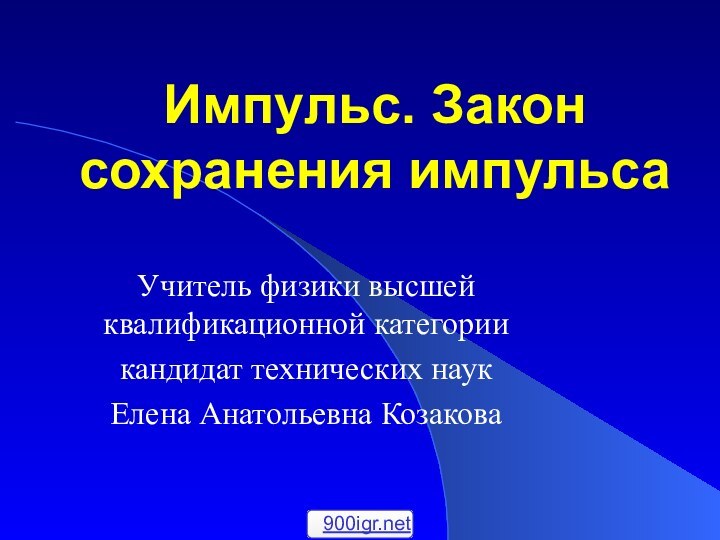 Импульс. Закон сохранения импульса Учитель физики высшей квалификационной категориикандидат технических наукЕлена Анатольевна Козакова