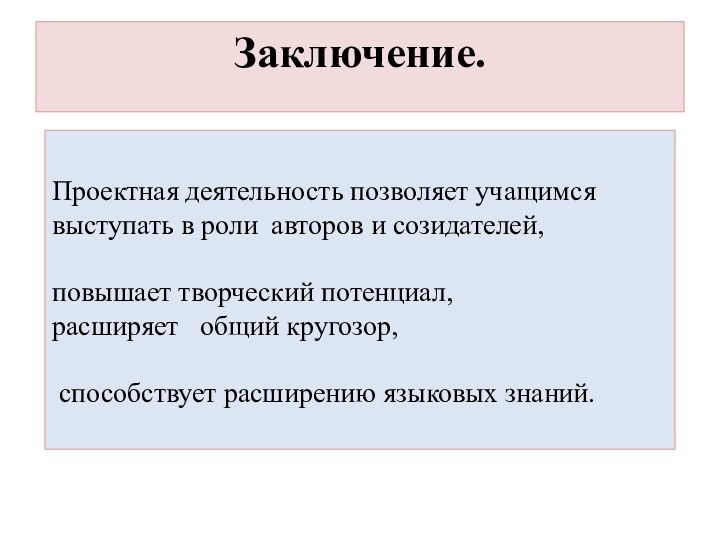 Заключение. Проектная деятельность позволяет учащимся выступать в роли авторов и созидателей, повышает