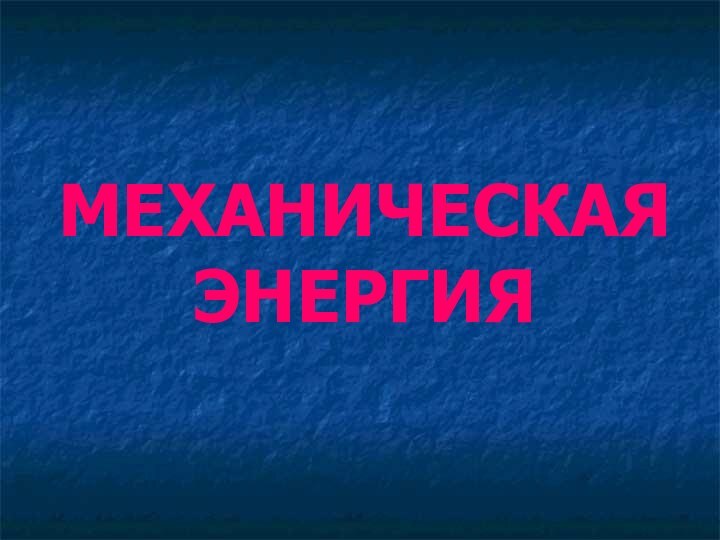 МЕХАНИЧЕСКАЯ  ЭНЕРГИЯ