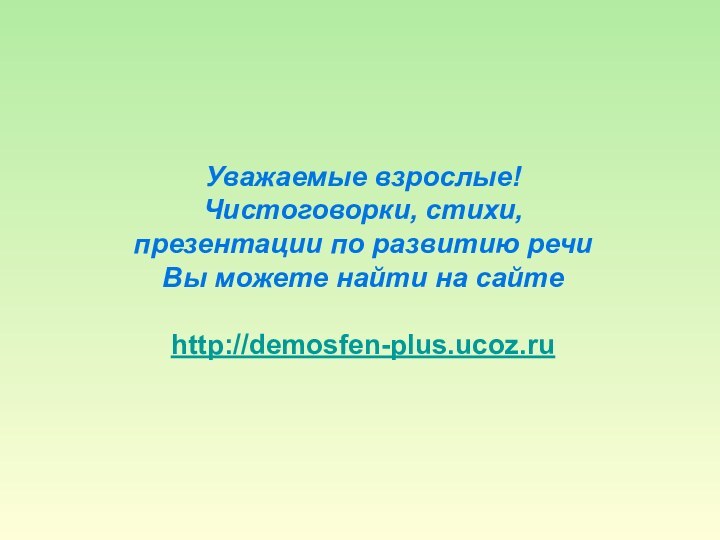 Уважаемые взрослые!Чистоговорки, стихи,презентации по развитию речиВы можете найти на сайтеhttp://demosfen-plus.ucoz.ru