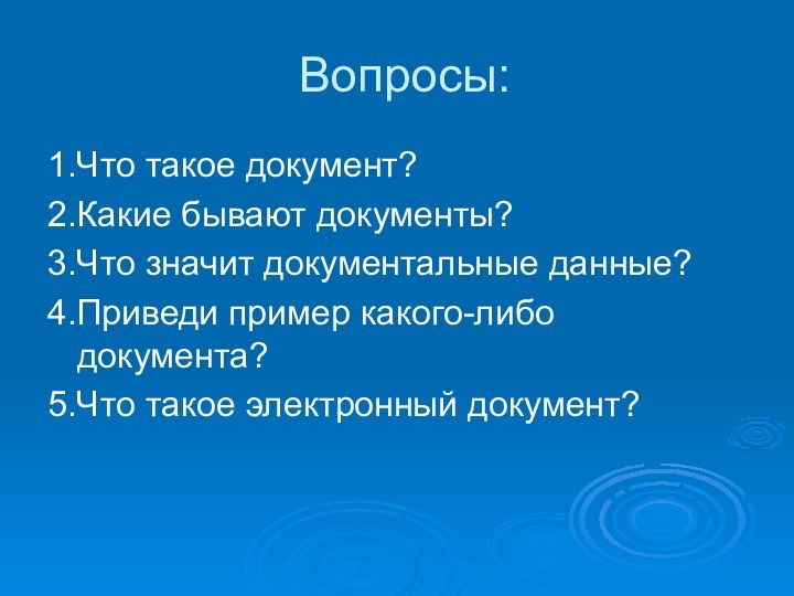 Вопросы:1.Что такое документ?2.Какие бывают документы?3.Что значит документальные данные?4.Приведи пример какого-либо документа?5.Что такое электронный документ?