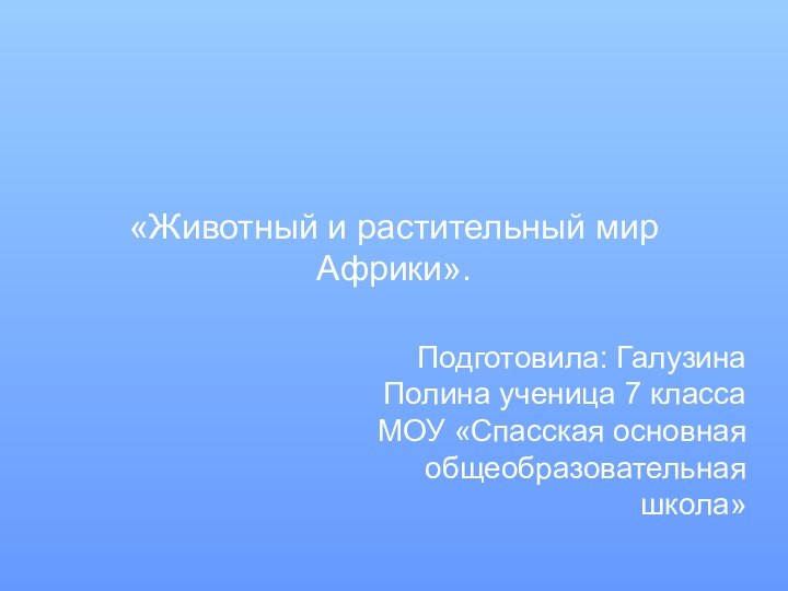 «Животный и растительный мир Африки».Подготовила: Галузина Полина ученица 7 класса МОУ «Спасская основная общеобразовательная школа»