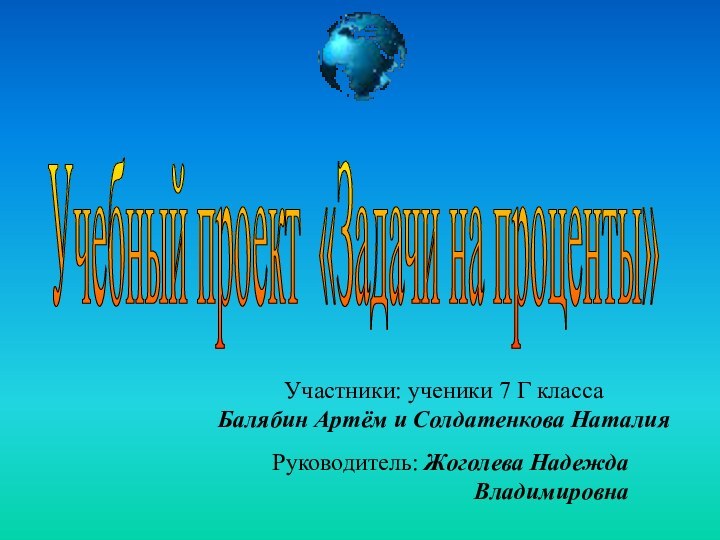 Учебный проект «Задачи на проценты» Участники: ученики 7 Г классаБалябин Артём и