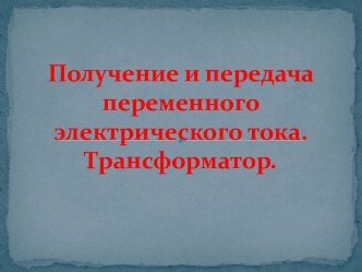 Получение и передача переменного электрического тока. Трансформатор