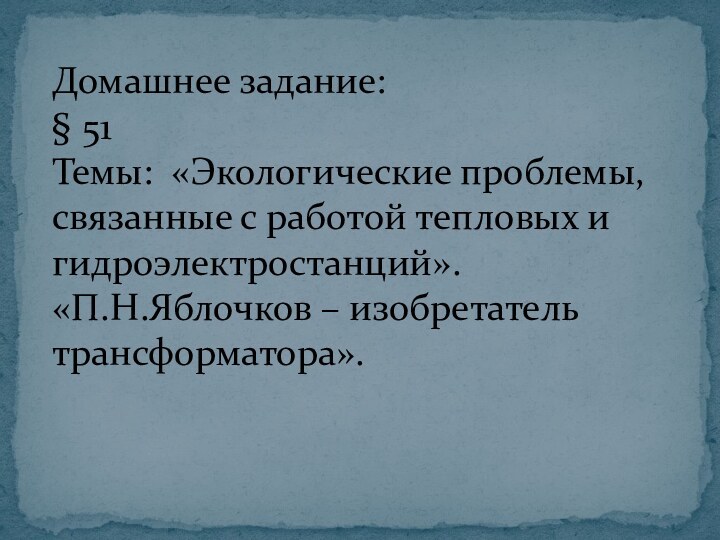 Домашнее задание: § 51 Темы: «Экологические проблемы, связанные с работой тепловых и