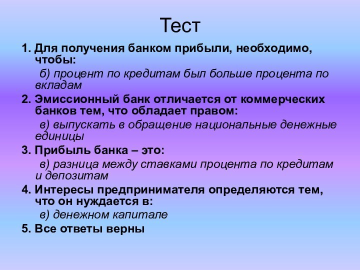 Тест1. Для получения банком прибыли, необходимо, чтобы:	б) процент по кредитам был больше