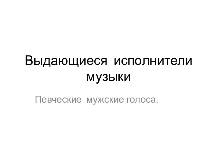 Выдающиеся исполнители музыкиПевческие мужские голоса.