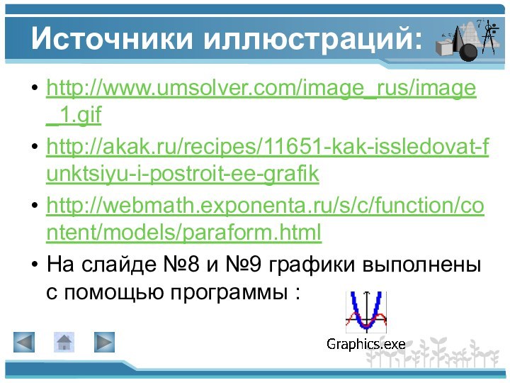 Источники иллюстраций:http://www.umsolver.com/image_rus/image_1.gifhttp://akak.ru/recipes/11651-kak-issledovat-funktsiyu-i-postroit-ee-grafikhttp://webmath.exponenta.ru/s/c/function/content/models/paraform.htmlНа слайде №8 и №9 графики выполнены с помощью программы :