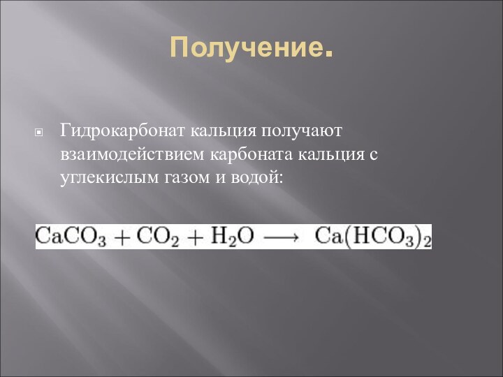 Получение.Гидрокарбонат кальция получают взаимодействием карбоната кальция с углекислым газом и водой: