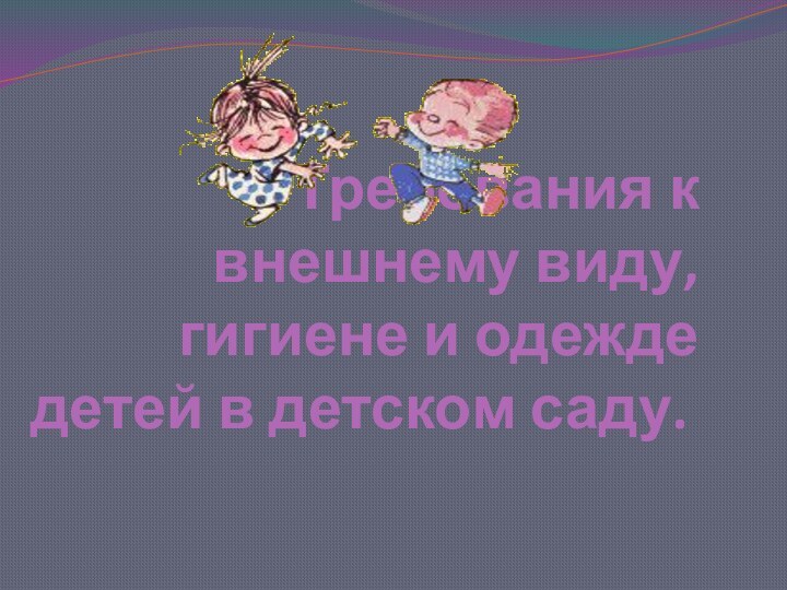 Требования к внешнему виду, гигиене и одежде детей в детском саду.