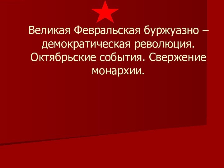 Великая Февральская буржуазно – демократическая революция. Октябрьские события. Свержение монархии.