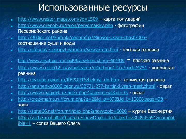 Использованные ресурсы http://www.raster-maps.com/?p=1509 – карта полушарийhttp://www.orenobl.ru/raion/pervomaisky.php - фотографии Первомайского районаhttp:///kartinki/geografija/Mirovoj-okean-chasti/005- соотношение суши