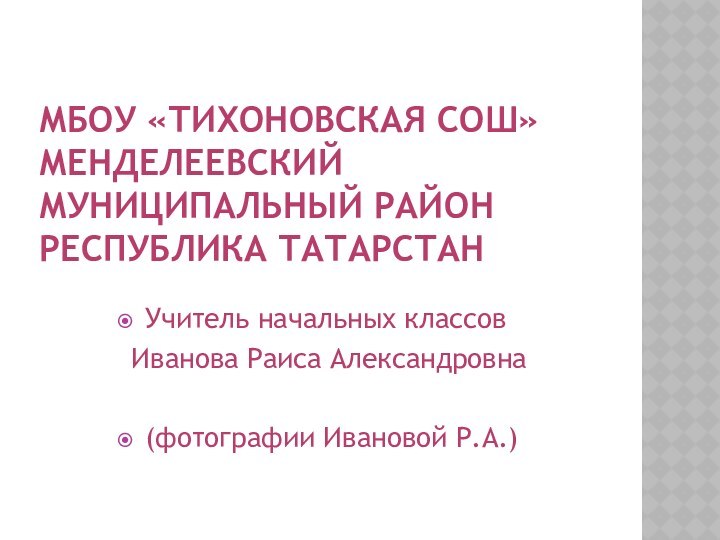 МБОУ «Тихоновская СОШ» Менделеевский муниципальный район  Республика татарстанУчитель начальных классов Иванова Раиса Александровна(фотографии Ивановой Р.А.)