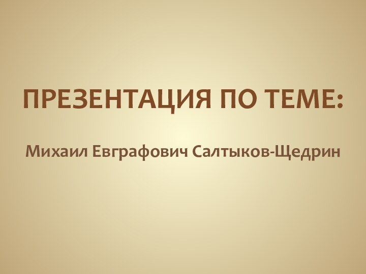 ПРЕЗЕНТАЦИЯ ПО ТЕМЕ:Михаил Евграфович Салтыков-Щедрин