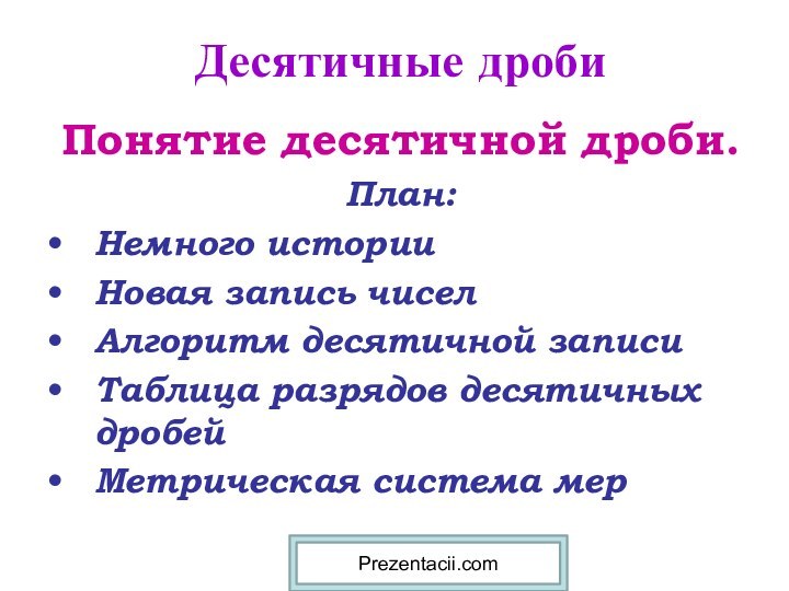 Десятичные дробиПонятие десятичной дроби.План:Немного историиНовая запись чиселАлгоритм десятичной записиТаблица разрядов десятичных дробейМетрическая система мерPrezentacii.com